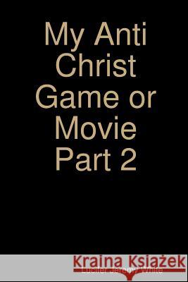 My Anti Christ Game or Movie Part Two Lucifer Jeremy White 9781387649693 Lulu.com - książka