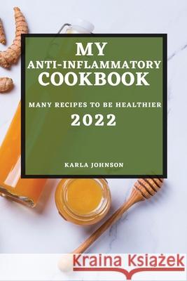 My Anti-Inflammatory Cookbook 2022: Many Recipes to Be Healthier Karla Johnson 9781804501733 Karla Johnson - książka