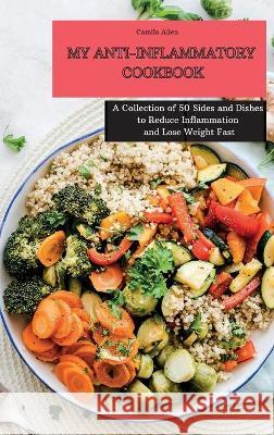 My Anti-Inflammatory Cookbook: A Collection of 50 Sides and Dishes to Reduce Inflammation and Lose Weight Fast Camila Allen 9781801903905 Camila Allen - książka