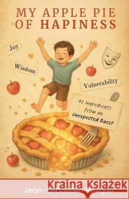 My Apple Pie of Happiness: 40 Ingredients of an Unexpected Quest Jean-Sebastien Busque 9781997939023 Editions Resonance Publisher - książka