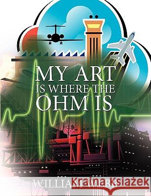 My Art Is Where the Ohm Is William Webb 9781438943978 Authorhouse - książka