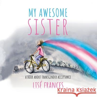 My Awesome Sister: A children's book about transgender acceptance Lise Frances 9780648367635 Mabel Media - książka