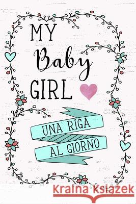 My Baby Girl - Una Riga Al Giorno: Fai Tesoro Di Ogni Momento Per I Prossimi 5 Anni, Una Riga Al Giorno! Diario Quinquennale Per Genitori. Dadamilla Design 9781798470145 Independently Published - książka