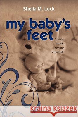 My Baby's Feet (Choice, Death, and the Aftermath) Sheila M. Luck 9781622450244 Life Sentence Publishing - książka