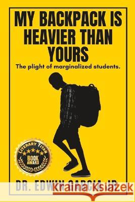 My Backpack Is Heavier Than Yours: The Plight of Marginalized Students. Edwin Garcia, Jr   9798988193609 Just Rise Ed LLC - książka