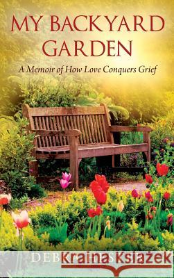 My Backyard Garden: A Memoir of How Love Conquers Grief Debra Hester 9781977200372 Outskirts Press - książka