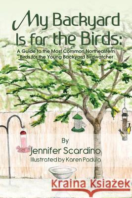 My Backyard Is for the Birds: A Guide to the Most Common Northeastern Birds for the Young Backyard Birdwatcher Jennifer Scardino 9781434932228 Rosedog Books - książka