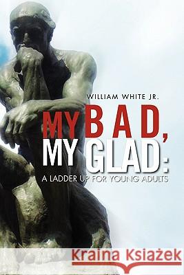 My Bad, My Glad: A Ladder Up For Young Adults White, William, Jr. 9781462889235 Xlibris Corporation - książka