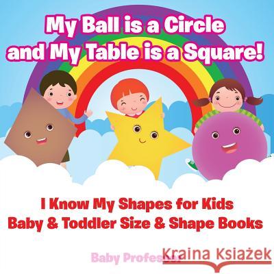 My Ball is a Circle and My Table is a Square! I Know My Shapes for Kids - Baby & Toddler Size & Shape Books Baby Professor 9781683268161 Baby Professor - książka