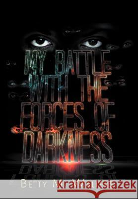 My Battle with the Forces of Darkness Betty M. Walters 9781479759521 Xlibris Corporation - książka