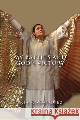 My Battles and God's Victory Iris Rodriguez 9781462845620 Xlibris Corporation - książka