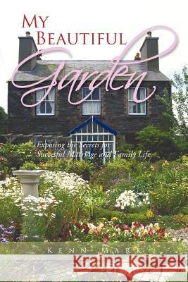 My Beautiful Garden: Exposing the Secrets for Succesful Marriage and Family Life Kenn Mark 9781456785383 Authorhouse UK - książka