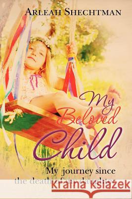 My Beloved Child: My journey since the death of my daughter Shechtman, Arleah 9781475046991 Createspace - książka
