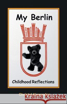 My Berlin: Childhood Reflections Christel Alexander   9781941048016 Cka Music, a Division of Cka Enterprises, Inc - książka