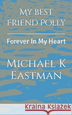 My Best Friend Polly: Forever in my Heart Michael K Eastman   9781790166466 Independently Published - książka