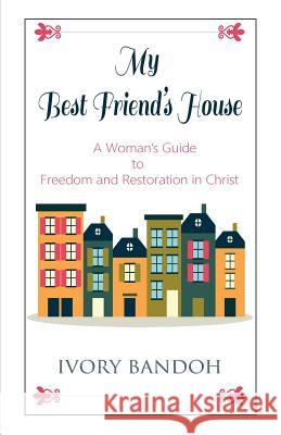 My Best Friend's House: A Woman's Guide to Freedom and Restoration in Christ Ivory Bandoh 9781540498229 Createspace Independent Publishing Platform - książka