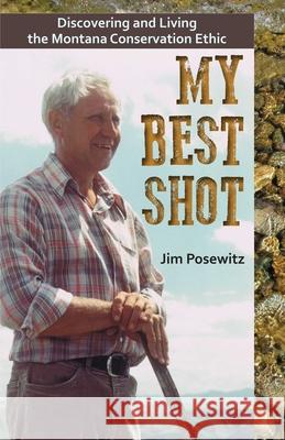 My Best Shot: Living the Montana Conservation Ethic Jim Posewitz 9781606391051 Riverbend Publishing - książka