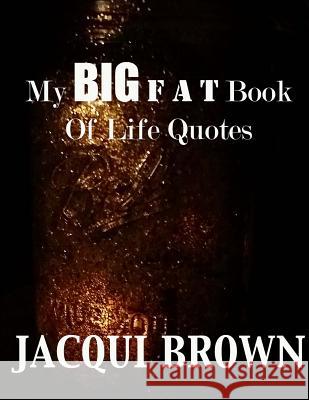 My BIG Fat Book Of Life Quotes: The Tool Kit For Living A Better Life Brown, Jacqui 9781533657329 Createspace Independent Publishing Platform - książka