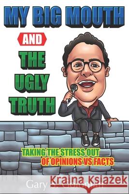 My Big Mouth And The Ugly Truth: Taking the Stress out of Opinions VS Facts Gary S. Goldman 9780578578699 R. R. Bowker - książka