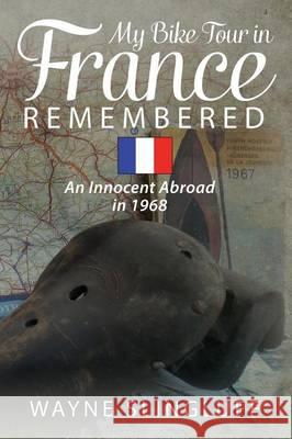 My Bike Tour in France Remembered: An Innocent Abroad in 1968 Wayne Slingluff 9781478746485 Outskirts Press - książka