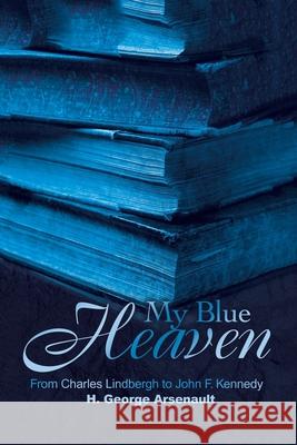 My Blue Heaven: From Charles Lindbergh to John F. Kennedy Arsenault, H. George 9780595200177 Writers Club Press - książka