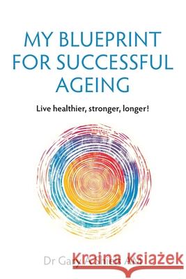 My Blueprint For Successful Ageing: Live Healthier, Stronger, Longer! Gary A. Shiels 9781764416405 Gary Shiels - książka