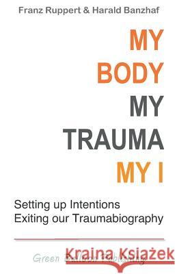 My Body, My Trauma, My I: Constellating our intentions - exiting our traumabiography Ruppert, Franz 9780955968389 Green Balloon Publishing - książka