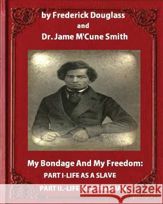My Bondage and My Freedom (1855), by Frederick Douglass and Dr. Jame M'Cune Smith: Part I.-Life as a Slave. Part II.-Life as a Freeman. Frederick Douglass Dr Jame M'Cune Smith 9781533209689 Createspace Independent Publishing Platform - książka