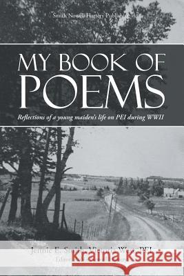 My Book of Poems: Reflections of a Young Maiden's Life On PEI During WWII Jennie E Smith, Pei Victoria West, Editor Robin Nowell Hartery 9780578149240 Smith Nowell Hartery Publishing - książka