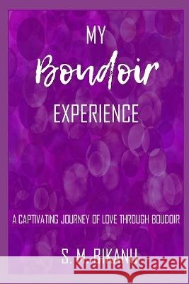My Boudoir Experience: A Captivating Journey of Love through Boudoir S M Bikanu   9798850186982 Independently Published - książka
