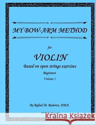 My Bow-Arm Method for Violin: Based on Open Strings Exercises: Beginners 1 Rafael M. Ramire 9781724976871 Createspace Independent Publishing Platform - książka