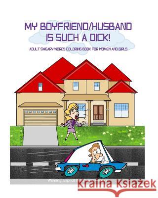 My Boyfriend/Husband is Such a Dick!: Adult Sweary Words Coloring Book for Women and Girls who are mad at their Boyfriend/Husband Court, D. 9781533590527 Createspace Independent Publishing Platform - książka