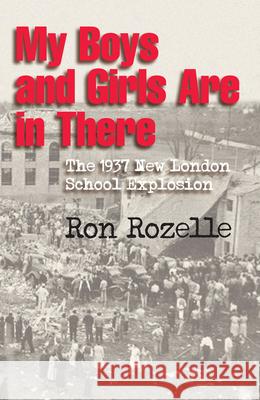 My Boys and Girls Are in There: The 1937 New London School Explosion Rozelle, Ron 9781603447614 Texas A&M University Press - książka