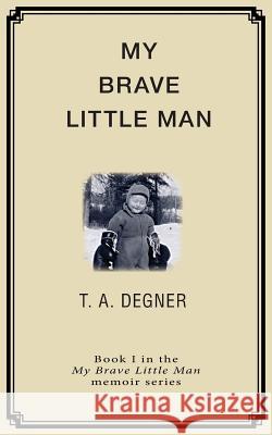 My Brave Little Man: A trauma filled childhood memoir Degner, Terry a. 9780983663607 Bandi Media Group - książka