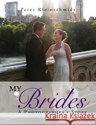 My Brides - A Photographer's Story Peter Kleinschmidt 9781483696331 Xlibris Corporation - książka