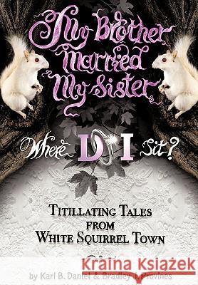 My Brother Married My Sister. Where DO I Sit?: Titillating Tales from White Squirrel Town Karl B. Daniel, Bradley J. Provines 9781452026534 AuthorHouse - książka