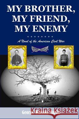 My Brother, My Friend, My Enemy: A Novel of the American Civil War George Winston Martin 9781477687710 Createspace - książka