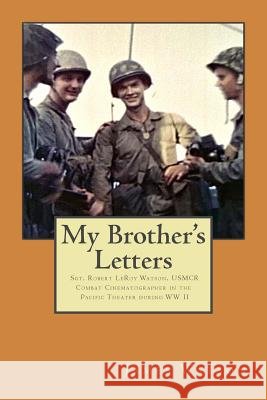 My Brother's Letters: Sgt. Robert Leroy Watson, Usmcr, Combat Cinematographer WW II MR James J. Watson 9781477579060 Createspace - książka
