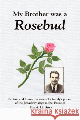 My Brother Was a Rosebud: The True and Humorous Story of a Family's Pursuit of the Broadway Stage in the Twenties Burk, Frank D. 9781410725004 AUTHORHOUSE - książka
