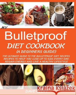 My Bulletproof Diet Cookbook (a Beginner's Guide): The Ultimate Guide to the Bulletproof Diet Recipes: Recipes to help you Lose up to 1 LBS Every Day, Scott, Dave 9781950772377 Jossy - książka