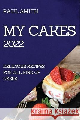 My Cakes 2022: Delicious Recipes for All Kind of Users Paul Smith   9781804509395 Paul Smith - książka