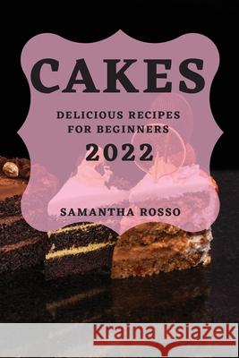 My Cakes 2022: Delicious Recipes for Beginners Samantha Rosso 9781804502907 Rosso - książka