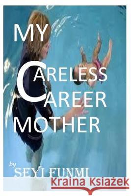 My Careless Career Mother: My True Life Experience Seyifunmi Oladapo 9781693781742 Independently Published - książka