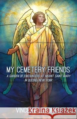 My Cemetery Friends: A Garden of Encounters at Mount Saint Mary in Queens, New York Vincent J. Tomeo 9781648261244 Atmosphere Press - książka