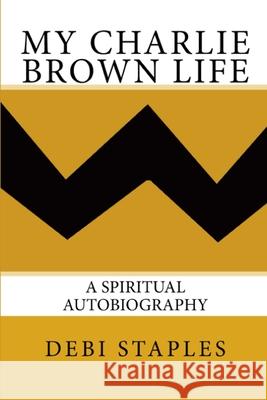 My Charlie Brown Life: A Spiritual Autobiography Debi Staples 9781734420517 Debi Staples - książka