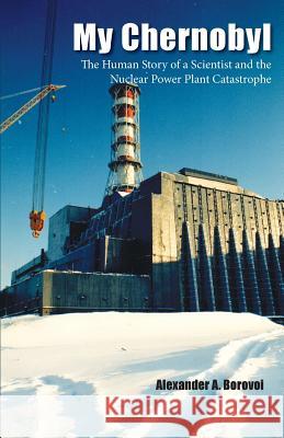 My Chernobyl: The Human Story of a Scientist and the Nuclear Power Plant Catastrophe Alexander a Borovoi, Gary Dunbar 9781944393724 Piscataqua Press - książka