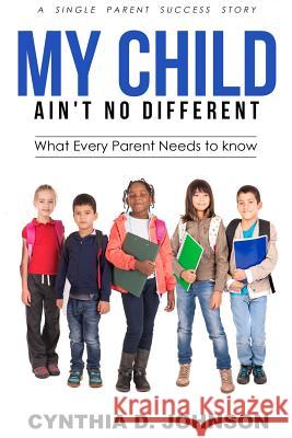 My Child Ain't No Different: A single Parent Success Story - What Every Parent Needs to Know! Johnson B. a. Ed, Cynthia D. 9781539456469 Createspace Independent Publishing Platform - książka