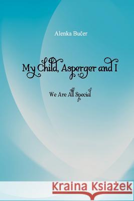 My Child, Asperger and I: We Are All Special Alenka Bucer 9781481188029 Createspace - książka
