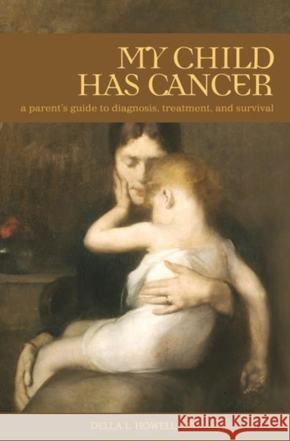 My Child Has Cancer: A Parent's Guide to Diagnosis, Treatment, and Survival Howell, Della 9781440836213 Praeger - książka