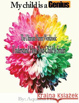My Child Is a Genius: The Ultimate Parent Workbook Aquisha Harris 9781726067768 Createspace Independent Publishing Platform - książka